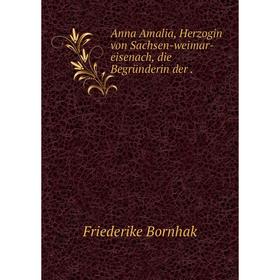 

Книга Anna Amalia, Herzogin von Sachsen-weimar-eisenach, die Begründerin der .