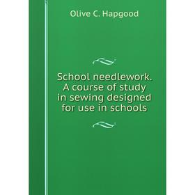 

Книга School needlework. A course of study in sewing designed for use in schools