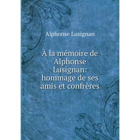 

Книга À la mémoire de Alphonse Lusignan: hommage de ses amis et confrères