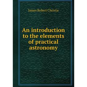

Книга An introduction to the elements of practical astronomy