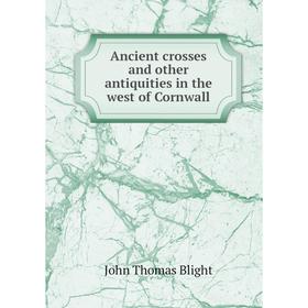 

Книга Ancient crosses and other antiquities in the west of Cornwall
