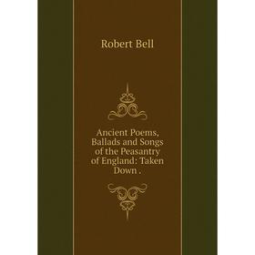 

Книга Ancient Poems, Ballads and Songs of the Peasantry of England: Taken Down .