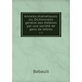 

Книга Annales dramatiques; ou, Dictionnaire général des théâtres par une société de gens de lettres 1-2