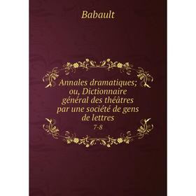 

Книга Annales dramatiques; ou, Dictionnaire général des théâtres par une société de gens de lettres 7-8