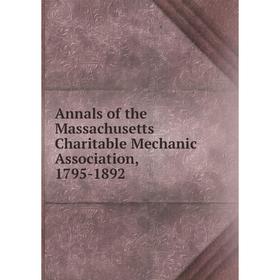 

Книга Annals of the Massachusetts Charitable Mechanic Association, 1795-1892