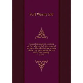 

Книга Annual message of . , mayor of Fort Wayne, Ind. with annual reports of heads of departments of the city government for the fiscal year ending yr