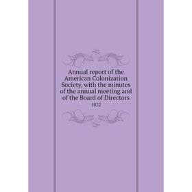 

Книга Annual report of the American Colonization Society, with the minutes of the annual meeting and of the Board of Directors 1822