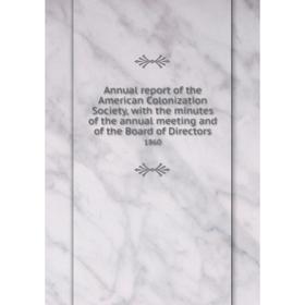 

Книга Annual report of the American Colonization Society, with the minutes of the annual meeting and of the Board of Directors 1860