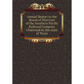 

Книга Annual Report to the Board of Directors of the Southern Pacific Railroad Company Chartered by the state of Texas