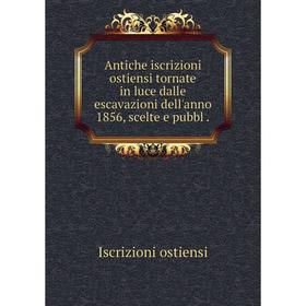 

Книга Antiche iscrizioni ostiensi tornate in luce dalle escavazioni dell'anno 1856, scelte e pubbl .