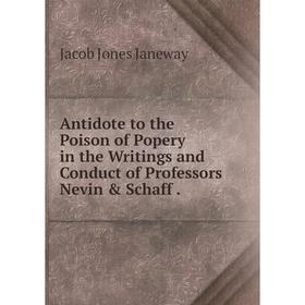

Книга Antidote to the Poison of Popery in the Writings and Conduct of Professors Nevin & Schaff .