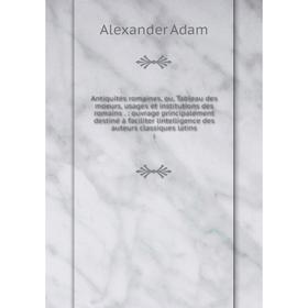 

Книга Antiquités romaines, ou, Tableau des moeurs, usages et institutions des romains . : ouvrage principalement destiné à faciliter lintelligence des