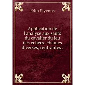 

Книга Application de l'analyse aux sauts du cavalier du jeu des échecs: chaînes diverses, rentrantes .