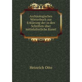 

Книга Archäologisches Wörterbuch zur Erklärung der in den Schriften über mittelalterliche Kunst .