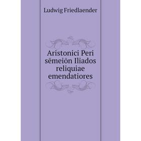 

Книга Aristonici Peri sēmeiōn Iliados reliquiae emendatiores