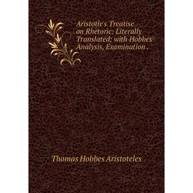 

Книга Aristotle's Treatise on Rhetoric: Literally Translated; with Hobbes' Analysis, Examination .