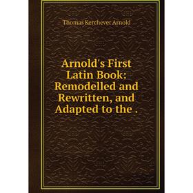 

Книга Arnold's First Latin Book: Remodelled and Rewritten, and Adapted to the .