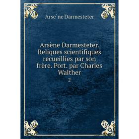 

Книга Arsène Darmesteter. Reliques scientifiques recueillies par son frère. Port. par Charles Walther 2