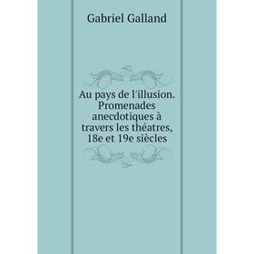 

Книга Au pays de l'illusion. Promenades anecdotiques à travers les théatres, 18e et 19e siècles