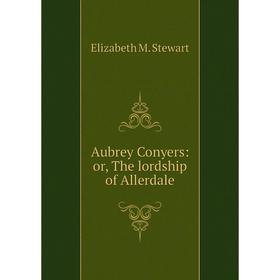 

Книга Aubrey Conyers: or, The lordship of Allerdale