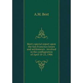 

Книга Best's special report upon the San Francisco losses and settlements . involved in the conflagration of April 18-21, 1906