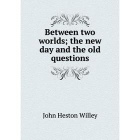 

Книга Between two worlds; the new day and the old questions