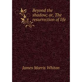 

Книга Beyond the shadow; or, The resurrection of life