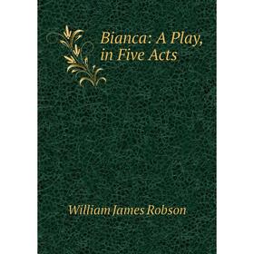 

Книга Bianca: A Play, in Five Acts