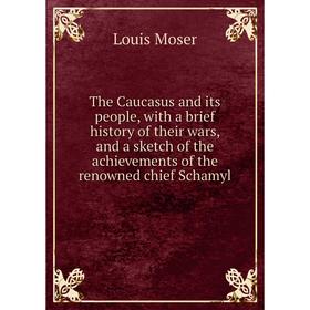 

Книга The Caucasus and its people, with a brief history of their wars, and a sketch of the achievements of the renowned chief Schamyl