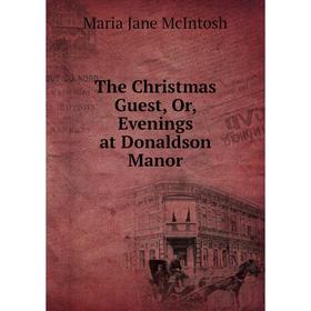 

Книга The Christmas Guest, Or, Evenings at Donaldson Manor