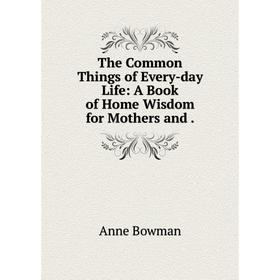 

Книга The Common Things of Every-day Life: A Book of Home Wisdom for Mothers and .