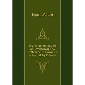 

Книга The complete angler, of I. Walton and C. Cotton, with variorum notes, ed. by E. Jesse