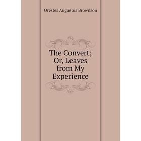 

Книга The Convert; Or, Leaves from My Experience