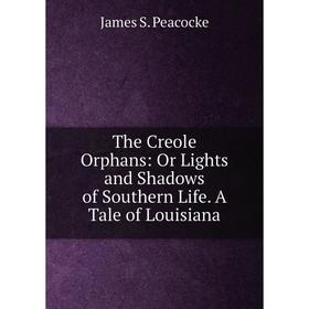 

Книга The Creole Orphans: Or Lights and Shadows of Southern Life. A Tale of Louisiana