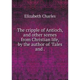 

Книга The cripple of Antioch, and other scenes from Christian life, by the author of 'Tales and .
