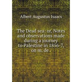 

Книга The Dead sea: or, Notes and observations made during a journey to Palestine in 1856-7, on m. de .