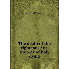 

Книга The death of the righteous : or, the way of holy dying