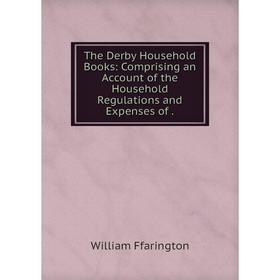 

Книга The Derby Household Books: Comprising an Account of the Household Regulations and Expenses of .