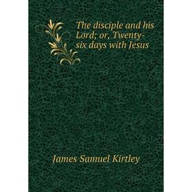 

Книга The disciple and his Lord; or, Twenty-six days with Jesus