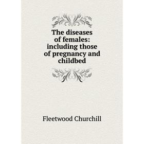 

Книга The diseases of females: including those of pregnancy and childbed