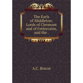 

Книга The Earls of Middleton: Lords of Clermont and of Fettercairn, and the .