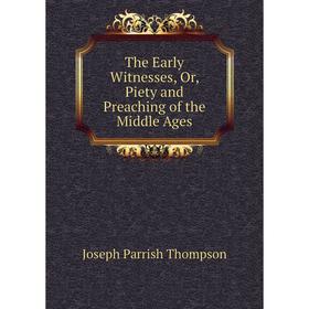 

Книга The Early Witnesses, Or, Piety and Preaching of the Middle Ages