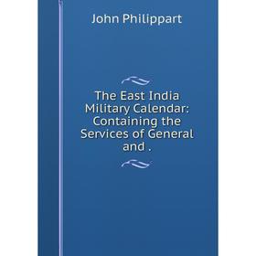 

Книга The East India Military Calendar: Containing the Services of General and .