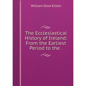 

Книга The Ecclesiastical History of Ireland: From the Earliest Period to the .