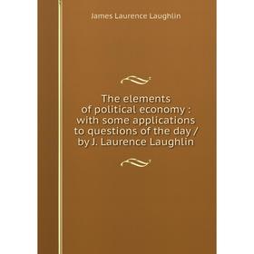 

Книга The elements of political economy : with some applications to questions of the day / by J. Laurence Laughlin