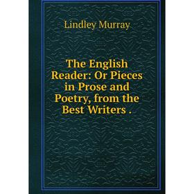 

Книга The English Reader: Or Pieces in Prose and Poetry, from the Best Writers .