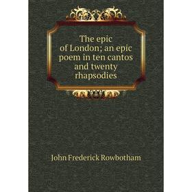 

Книга The epic of London; an epic poem in ten cantos and twenty rhapsodies