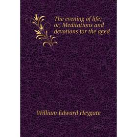 

Книга The evening of life; or, Meditations and devotions for the aged