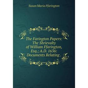 

Книга The Farington Papers: The Shrievalty of William Ffarington, Esq.; A.D. 1636: Documents Relating .