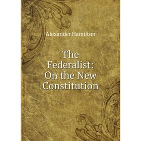 

Книга The Federalist: On the New Constitution